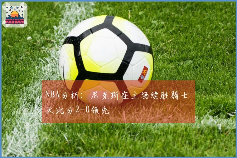 NBA分析：尼克斯在主场续胜骑士 大比分2-0领先