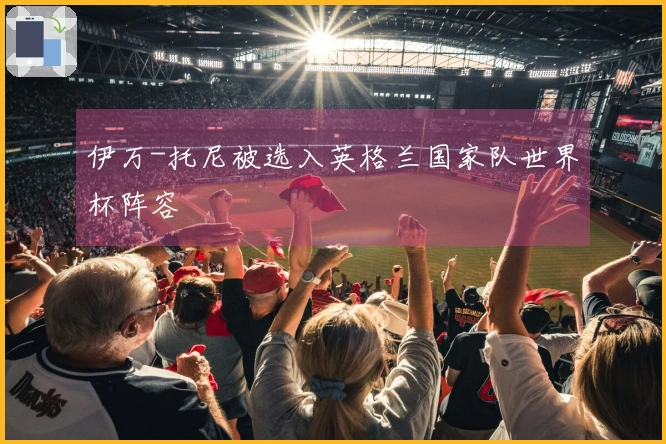 伊万-托尼被选入英格兰国家队世界杯阵容