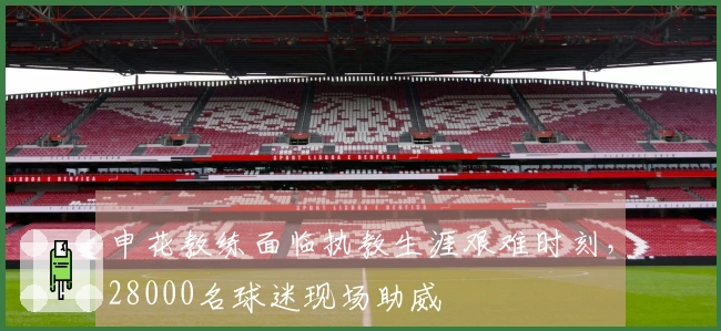 申花教练面临执教生涯艰难时刻，28000名球迷现场助威